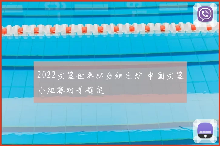 2022女篮世界杯分组出炉 中国女篮小组赛对手确定