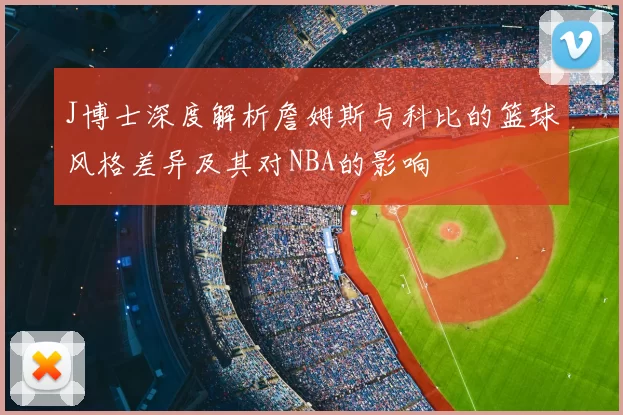 J博士深度解析詹姆斯与科比的篮球风格差异及其对NBA的影响