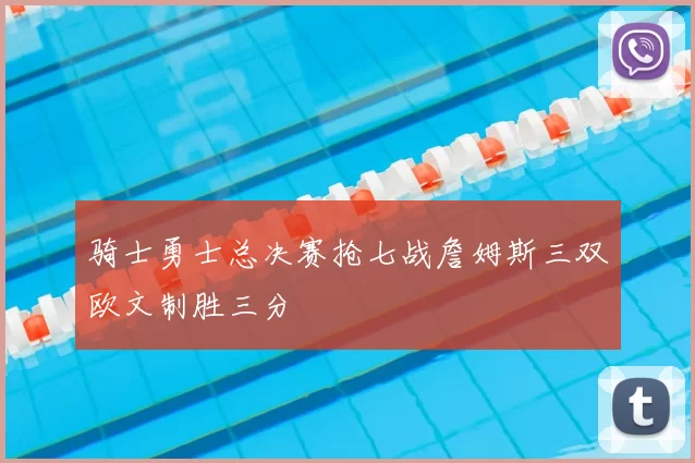 骑士勇士总决赛抢七战詹姆斯三双欧文制胜三分