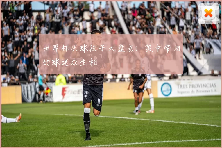 世界杯买球段子大盘点:笑中带泪的球迷众生相