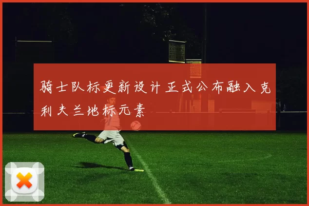 骑士队标更新设计正式公布融入克利夫兰地标元素