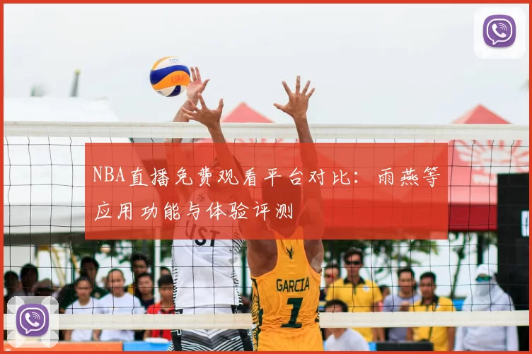 NBA直播免费观看平台对比：雨燕等应用功能与体验评测
