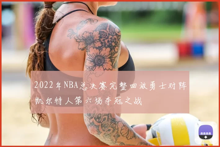 2022年NBA总决赛完整回放勇士对阵凯尔特人第六场夺冠之战