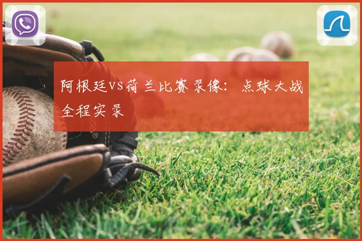 阿根廷vs荷兰比赛录像：点球大战全程实录