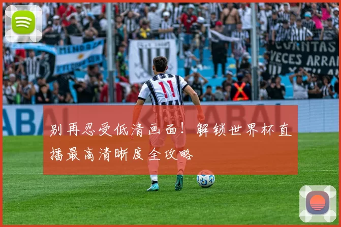 别再忍受低清画面！解锁世界杯直播最高清晰度全攻略