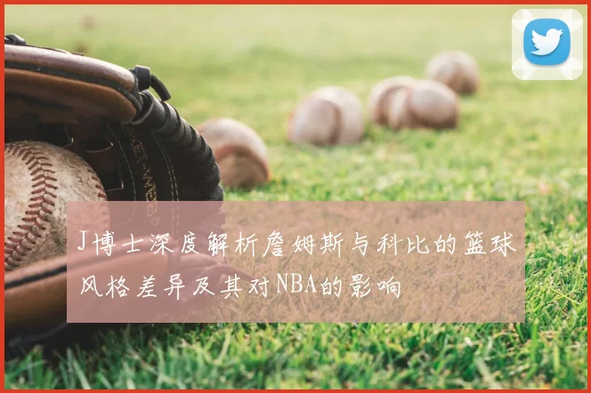 J博士深度解析詹姆斯与科比的篮球风格差异及其对NBA的影响