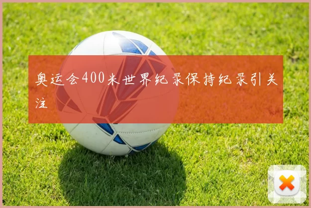 奥运会400米世界纪录保持纪录引关注