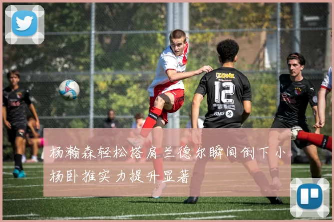 杨瀚森轻松搭肩兰德尔瞬间倒下小杨卧推实力提升显著
