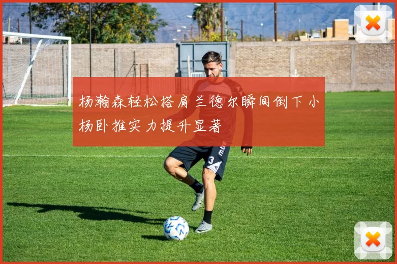 杨瀚森轻松搭肩兰德尔瞬间倒下小杨卧推实力提升显著