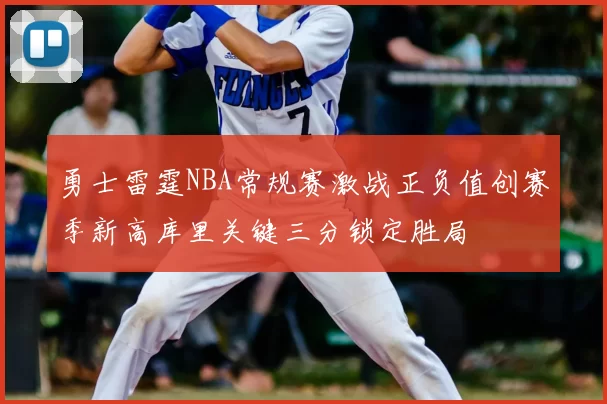 勇士雷霆NBA常规赛激战正负值创赛季新高库里关键三分锁定胜局