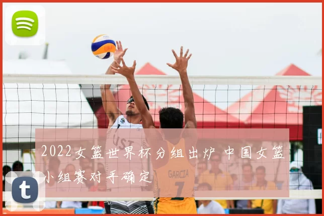 2022女篮世界杯分组出炉 中国女篮小组赛对手确定