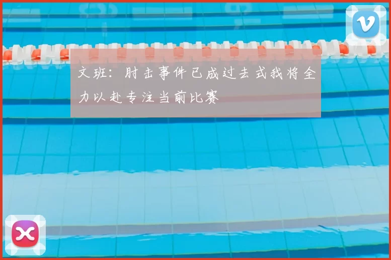 文班：肘击事件已成过去式我将全力以赴专注当前比赛