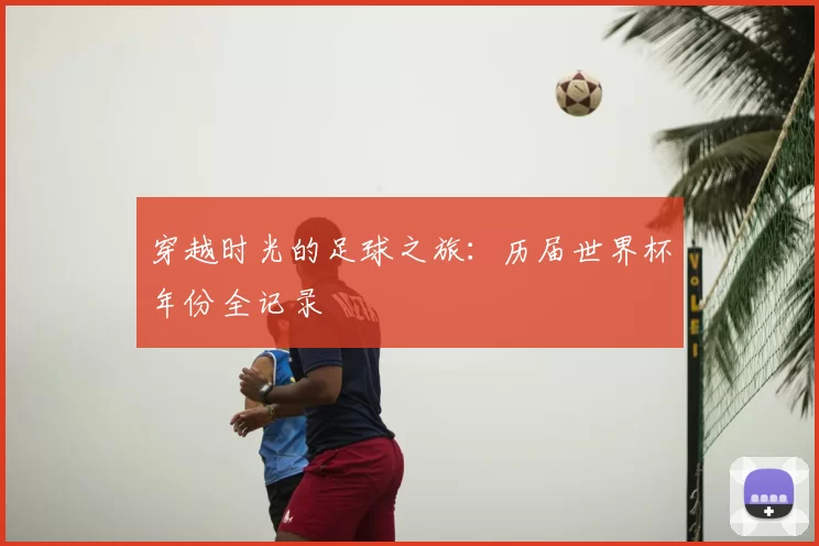 穿越时光的足球之旅:历届世界杯年份全记录