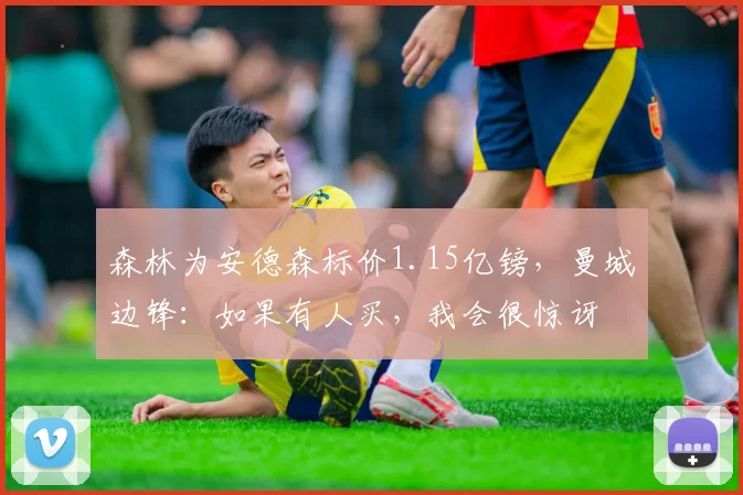森林为安德森标价1.15亿镑,曼城边锋:如果有人买,我会很惊讶