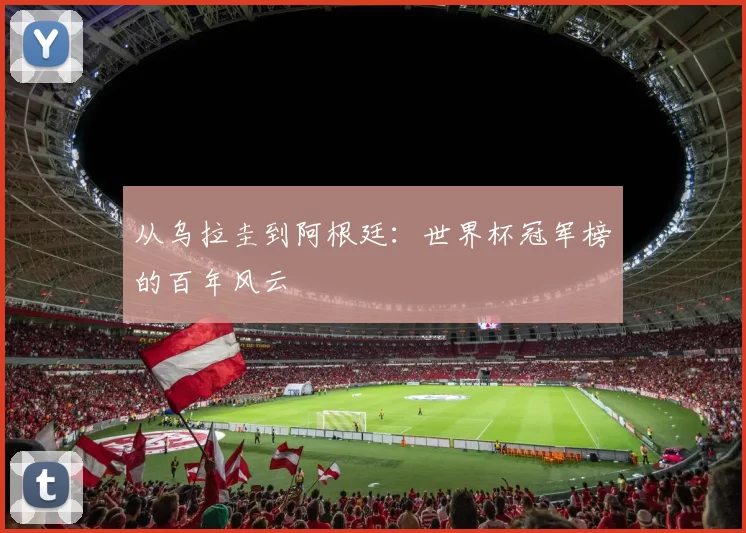 从乌拉圭到阿根廷：世界杯冠军榜的百年风云
