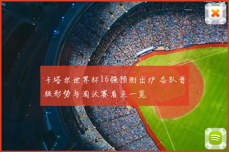 卡塔尔世界杯16强预测出炉 各队晋级形势与淘汰赛看点一览