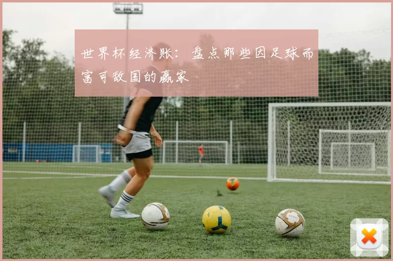 世界杯经济账：盘点那些因足球而富可敌国的赢家