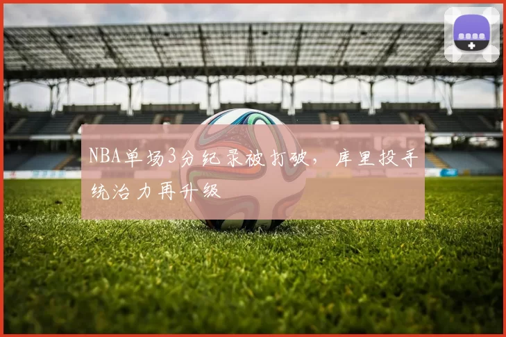 NBA单场3分纪录被打破，库里投手统治力再升级