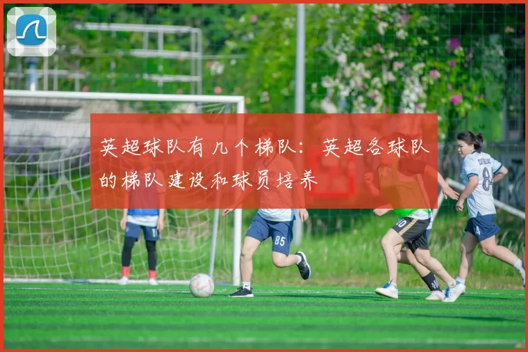 英超球队有几个梯队:英超各球队的梯队建设和球员培养