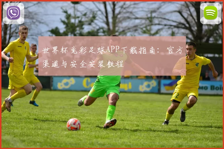 世界杯竞彩足球APP下载指南：官方渠道与安全安装教程
