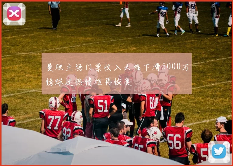 曼联主场门票收入大幅下滑5000万镑球迷热情难再恢复