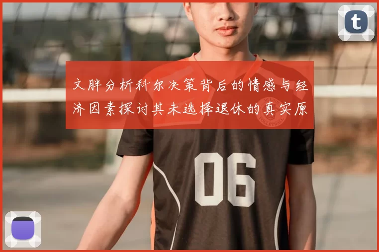 文胖分析科尔决策背后的情感与经济因素探讨其未选择退休的真实原因