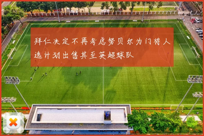 拜仁决定不再考虑努贝尔为门将人选计划出售其至英超球队