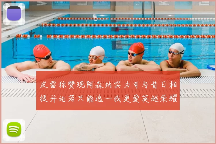 皮雷称赞现阿森纳实力可与昔日相提并论若只能选一我更爱英超荣耀