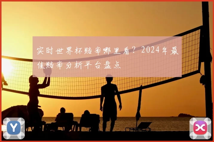 实时世界杯赔率哪里看?2024年最佳赔率分析平台盘点