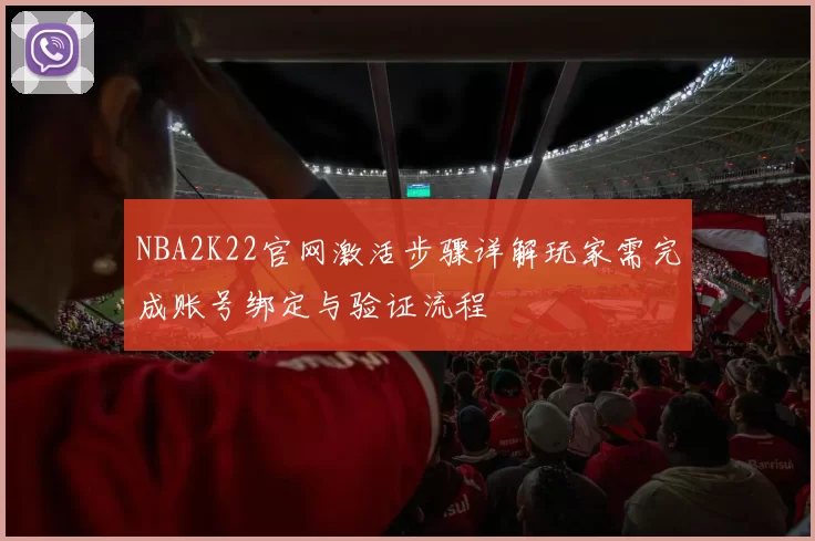 NBA2K22官网激活步骤详解玩家需完成账号绑定与验证流程