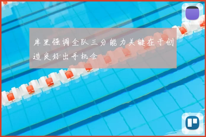 库里强调全队三分能力关键在于创造良好出手机会