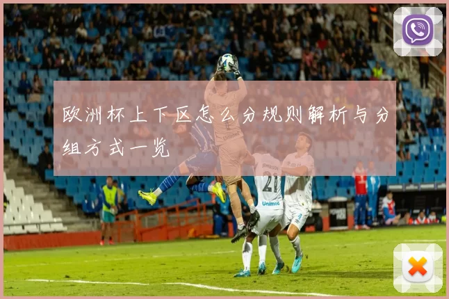 欧洲杯上下区怎么分规则解析与分组方式一览