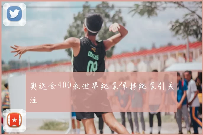 奥运会400米世界纪录保持纪录引关注