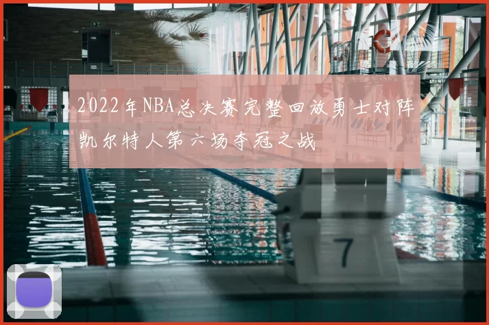2022年NBA总决赛完整回放勇士对阵凯尔特人第六场夺冠之战