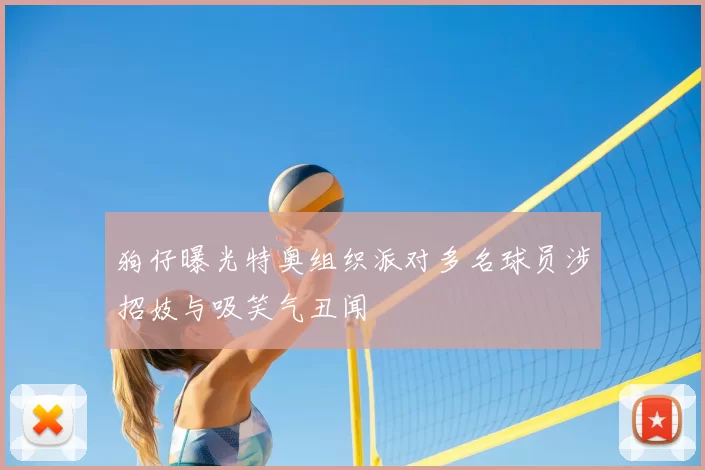 狗仔曝光特奥组织派对多名球员涉招妓与吸笑气丑闻