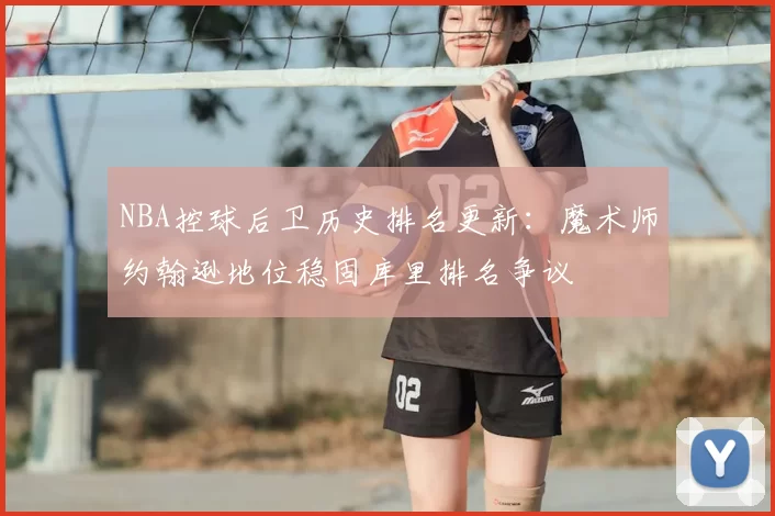 NBA控球后卫历史排名更新：魔术师约翰逊地位稳固库里排名争议