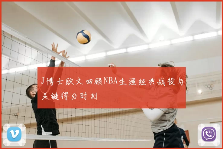 J博士欧文回顾NBA生涯经典战役与关键得分时刻