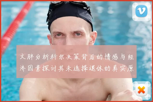文胖分析科尔决策背后的情感与经济因素探讨其未选择退休的真实原因
