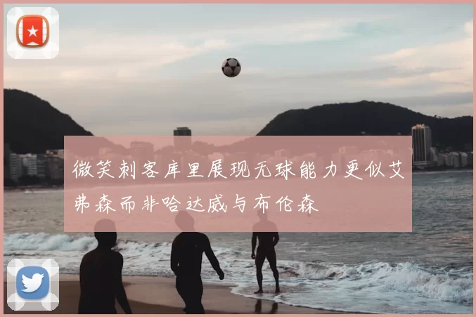 微笑刺客库里展现无球能力更似艾弗森而非哈达威与布伦森