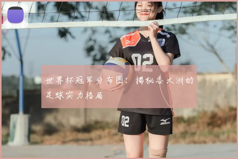 世界杯冠军分布图:揭秘各大洲的足球实力格局