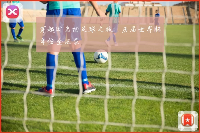 穿越时光的足球之旅：历届世界杯年份全记录