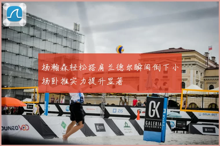 杨瀚森轻松搭肩兰德尔瞬间倒下小杨卧推实力提升显著