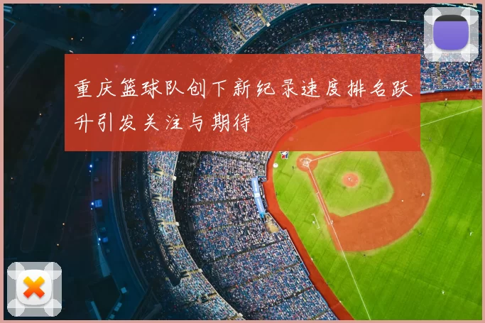 重庆篮球队创下新纪录速度排名跃升引发关注与期待