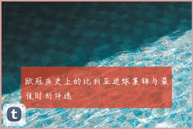欧冠历史上的比利亚进球集锦与最佳时刻评选