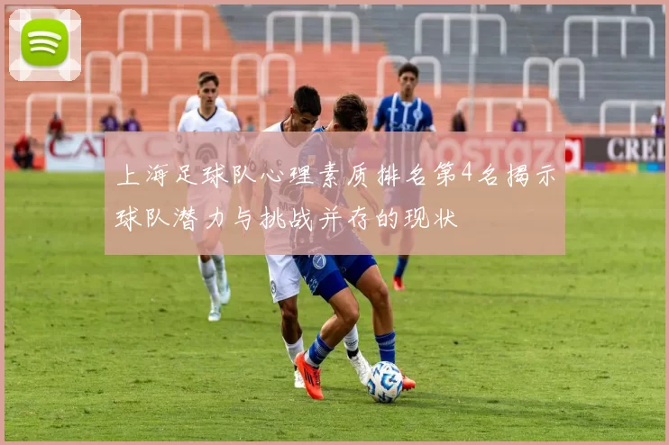上海足球队心理素质排名第4名揭示球队潜力与挑战并存的现状