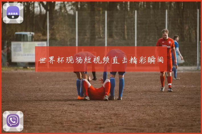 世界杯现场短视频直击精彩瞬间