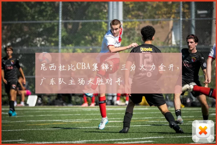 昆西杜比CBA集锦：三分火力全开，广东队主场大胜对手