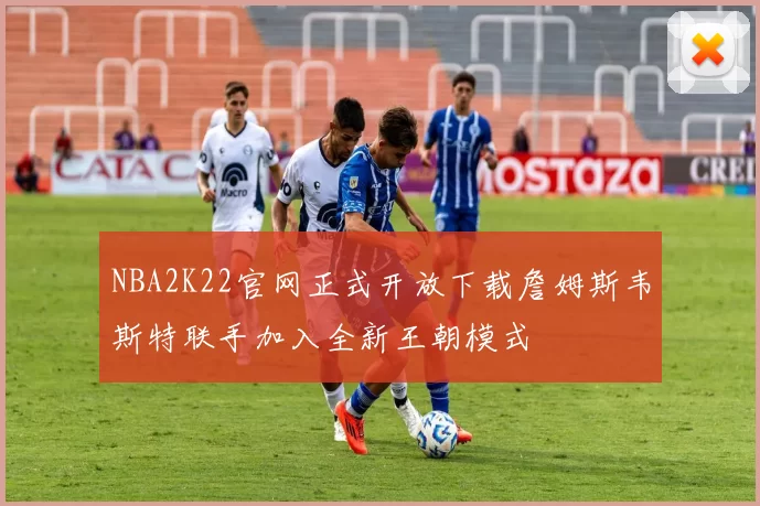 NBA2K22官网正式开放下载詹姆斯韦斯特联手加入全新王朝模式