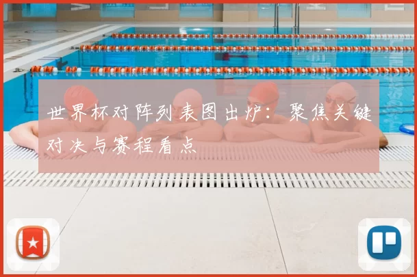 世界杯对阵列表图出炉:聚焦关键对决与赛程看点