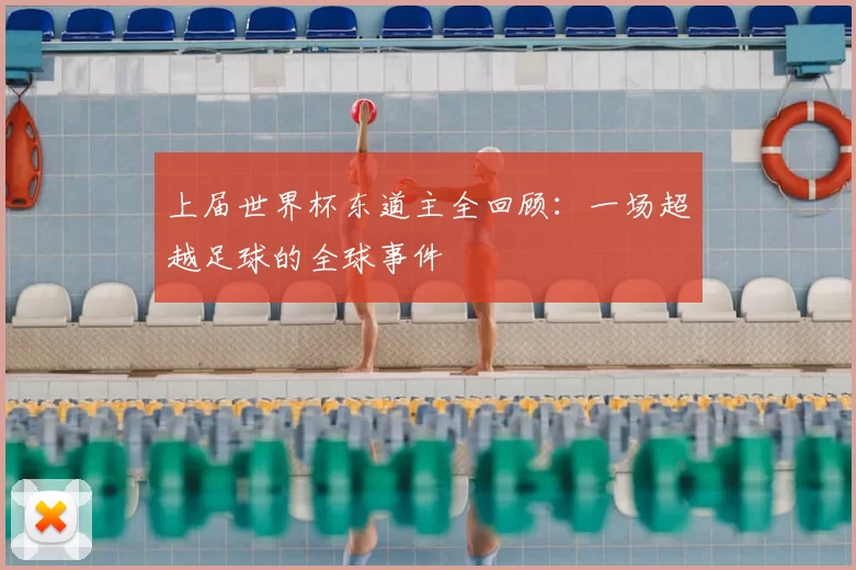 上届世界杯东道主全回顾:一场超越足球的全球事件